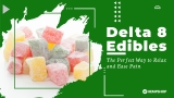 Delta 8 Edibles: The Perfect Way to Relax and Ease Pain