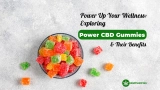 Power Up Your Wellness: Exploring Power CBD Gummies & Their Benefits